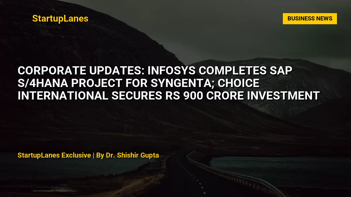 Corporate Updates: Infosys Completes SAP S/4HANA Project for Syngenta; Choice International Secures Rs 900 Crore Investment