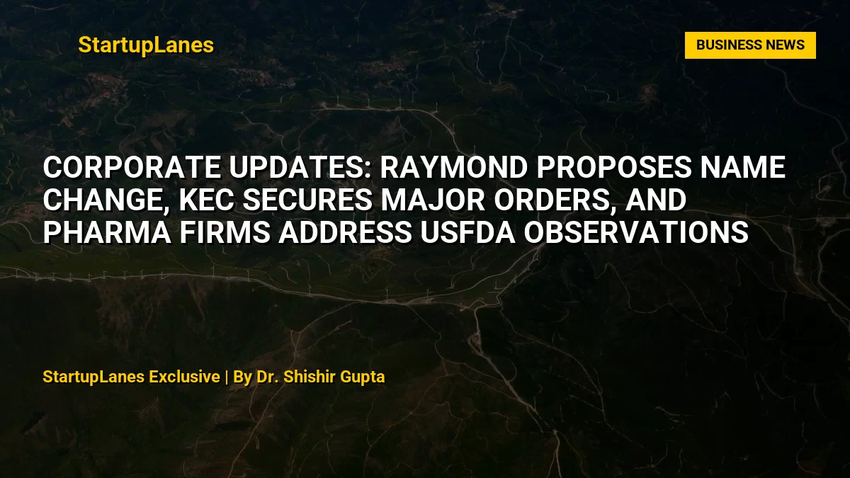 Corporate Updates: Raymond Proposes Name Change, KEC Secures Major Orders, and Pharma Firms Address USFDA Observations