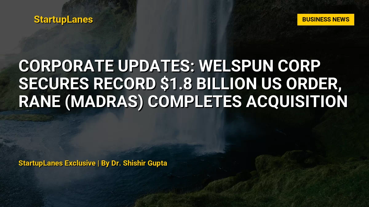 Corporate Updates: Welspun Corp Secures Record $1.8 Billion US Order, Rane (Madras) Completes Acquisition