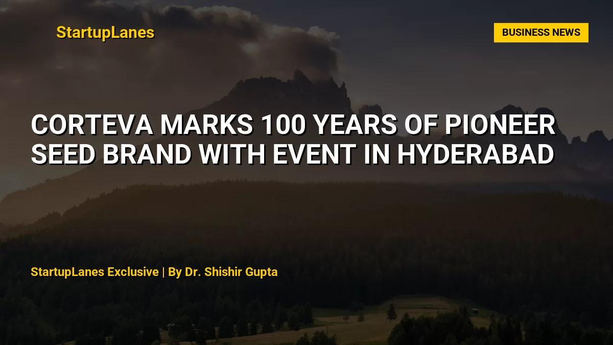 Corteva Marks 100 Years of Pioneer Seed Brand with Event in Hyderabad