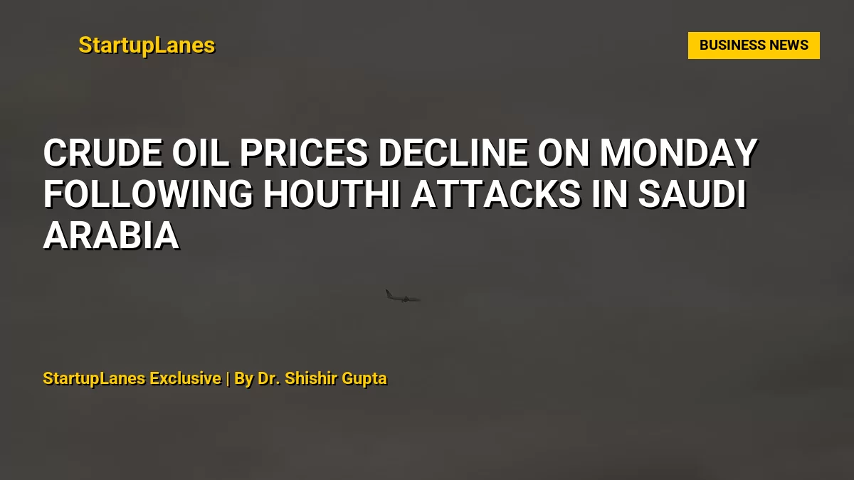 Crude Oil Prices Decline on Monday Following Houthi Attacks in Saudi Arabia