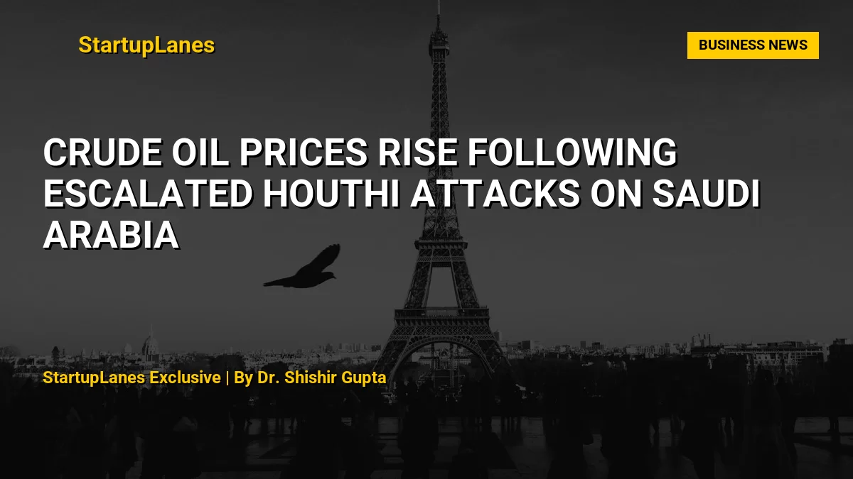 Crude Oil Prices Rise Following Escalated Houthi Attacks on Saudi Arabia
