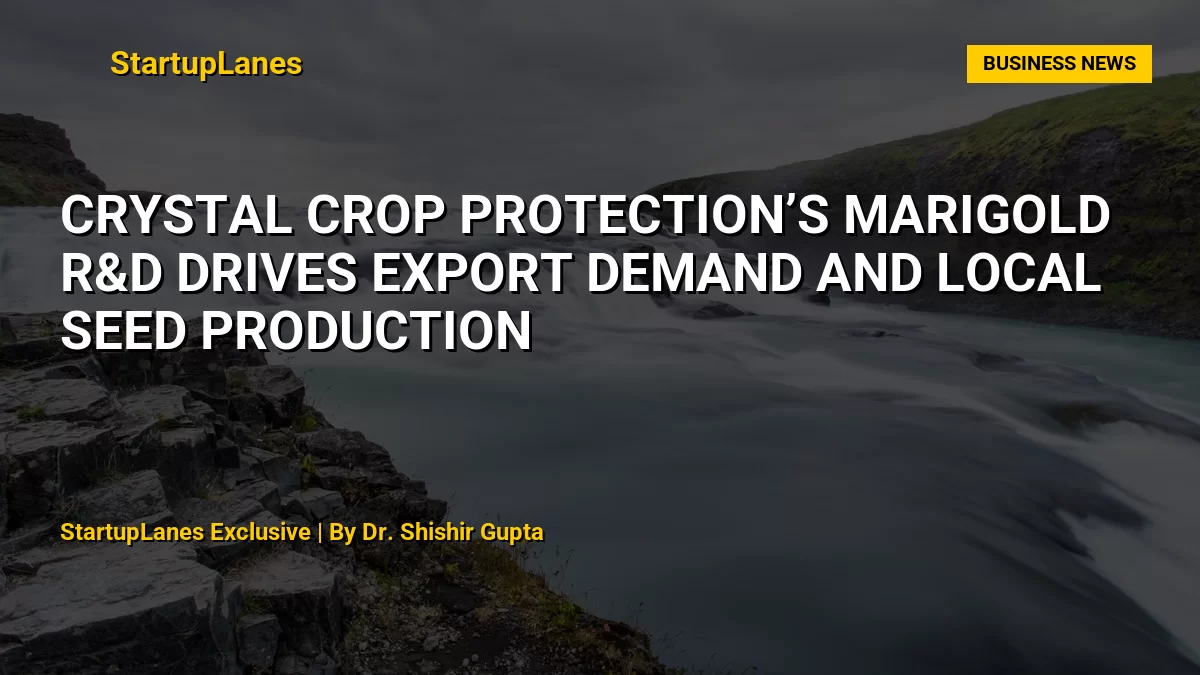 Crystal Crop Protection’s Marigold R&D Drives Export Demand and Local Seed Production