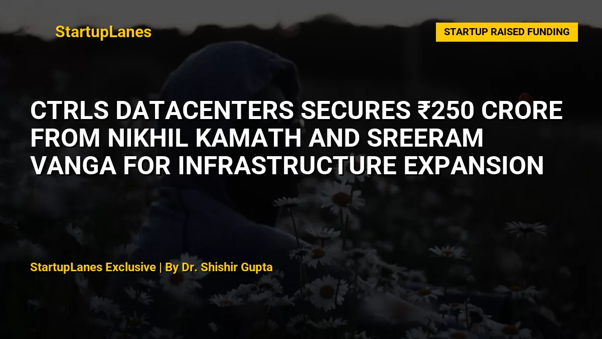 CtrlS Datacenters Secures ₹250 Crore from Nikhil Kamath and Sreeram Vanga for Infrastructure Expansion