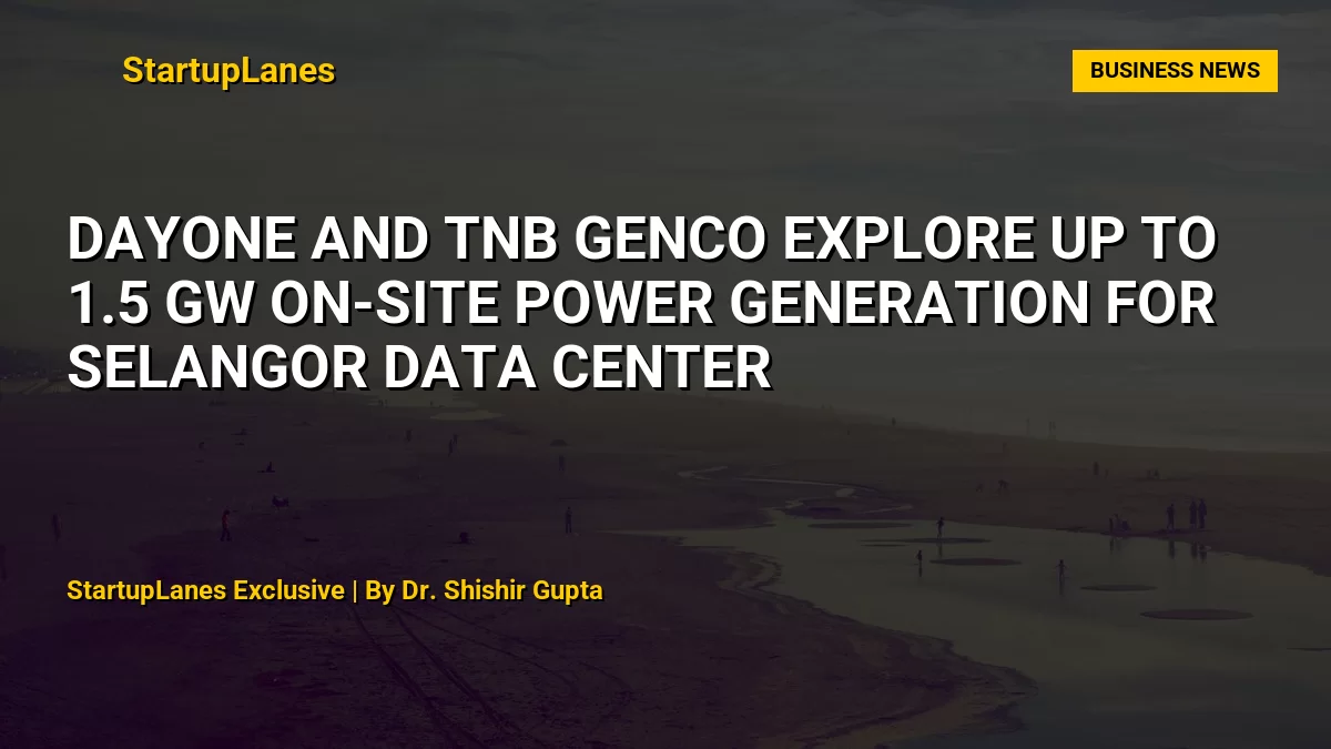 DayOne and TNB GenCo Explore Up to 1.5 GW On-Site Power Generation for Selangor Data Center