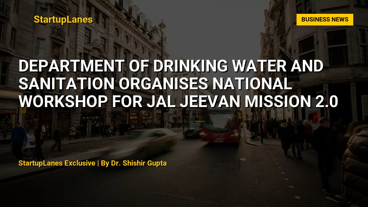 Department of Drinking Water and Sanitation Organises National Workshop for Jal Jeevan Mission 2.0