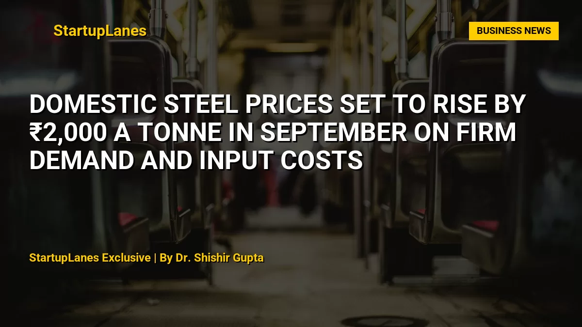 Domestic Steel Prices Set to Rise by ₹2,000 a Tonne in September on Firm Demand and Input Costs