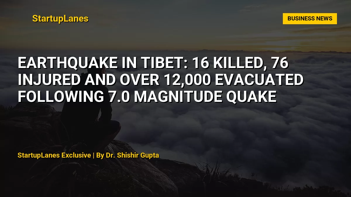Earthquake in Tibet: 16 Killed, 76 Injured and Over 12,000 Evacuated Following 7.0 Magnitude Quake