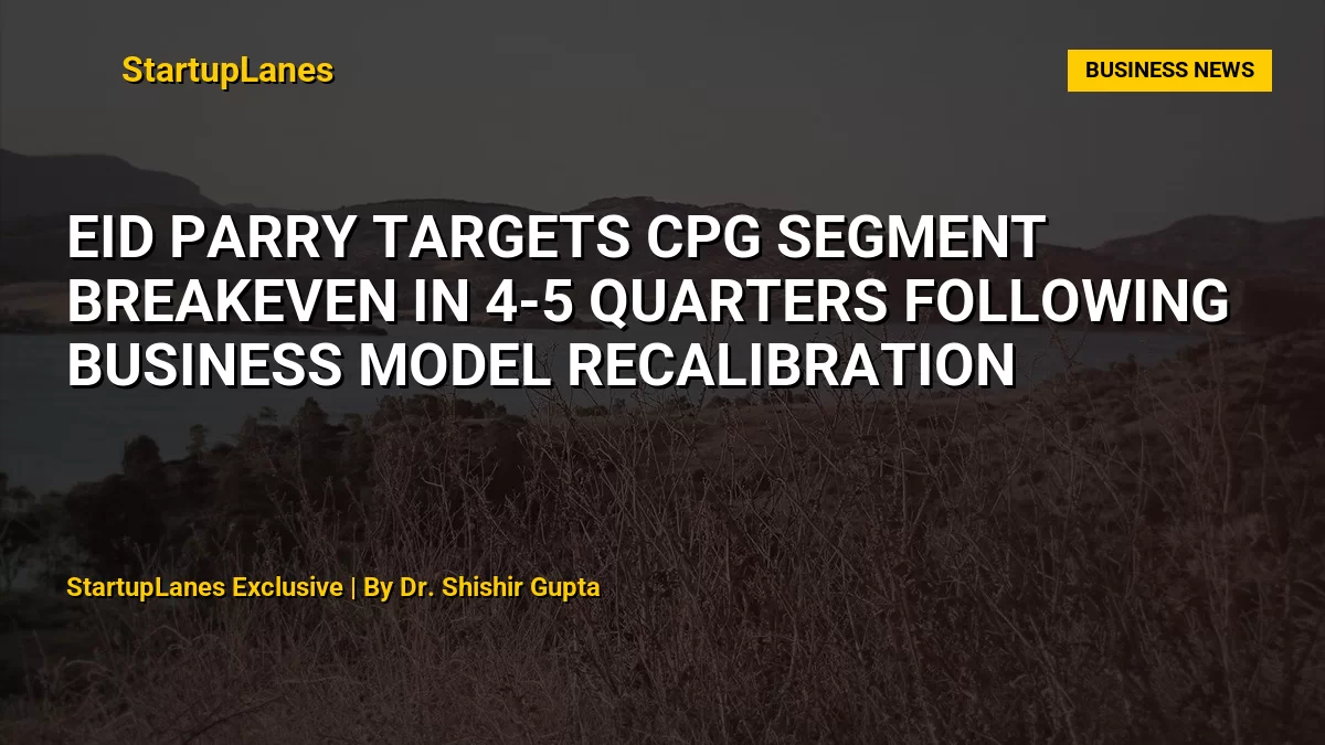 EID Parry Targets CPG Segment Breakeven in 4-5 Quarters Following Business Model Recalibration