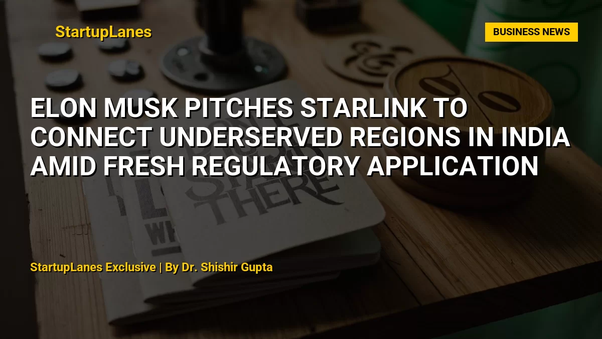 Elon Musk Pitches Starlink to Connect Underserved Regions in India Amid Fresh Regulatory Application