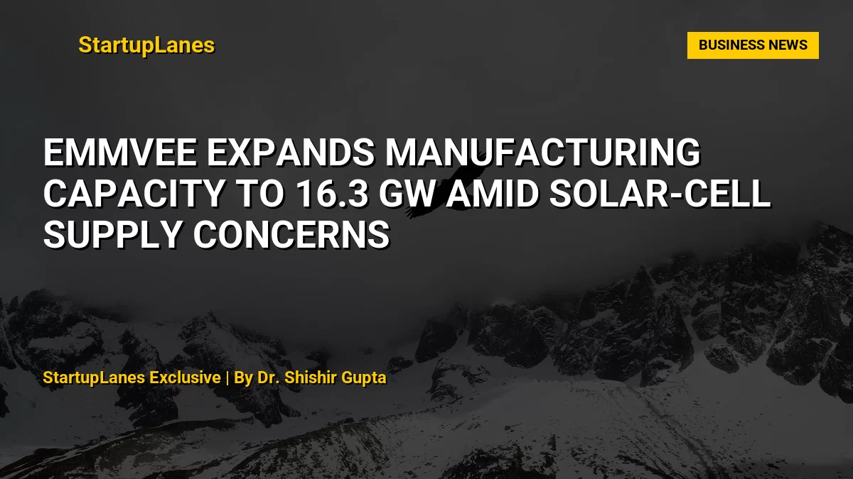 Emmvee Expands Manufacturing Capacity to 16.3 GW Amid Solar-Cell Supply Concerns
