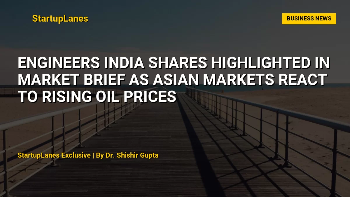 Engineers India Shares Highlighted in Market Brief as Asian Markets React to Rising Oil Prices