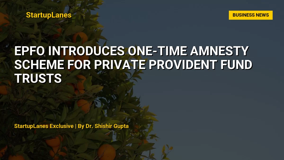EPFO Introduces One-Time Amnesty Scheme for Private Provident Fund Trusts