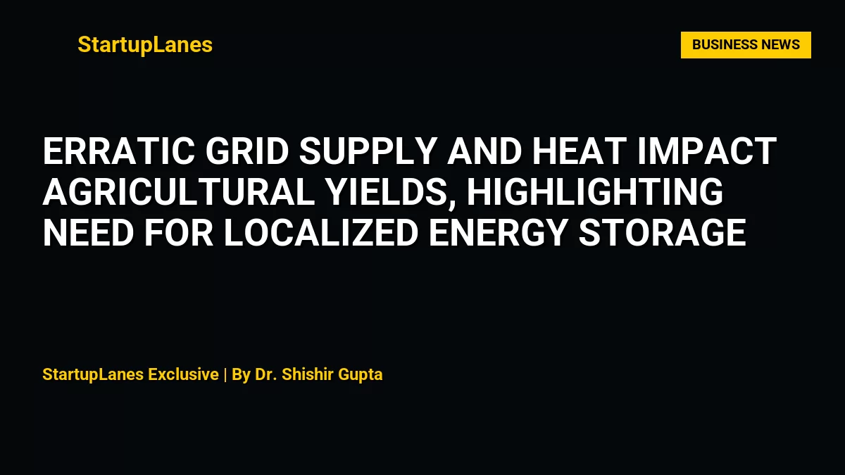 Erratic Grid Supply and Heat Impact Agricultural Yields, Highlighting Need for Localized Energy Storage