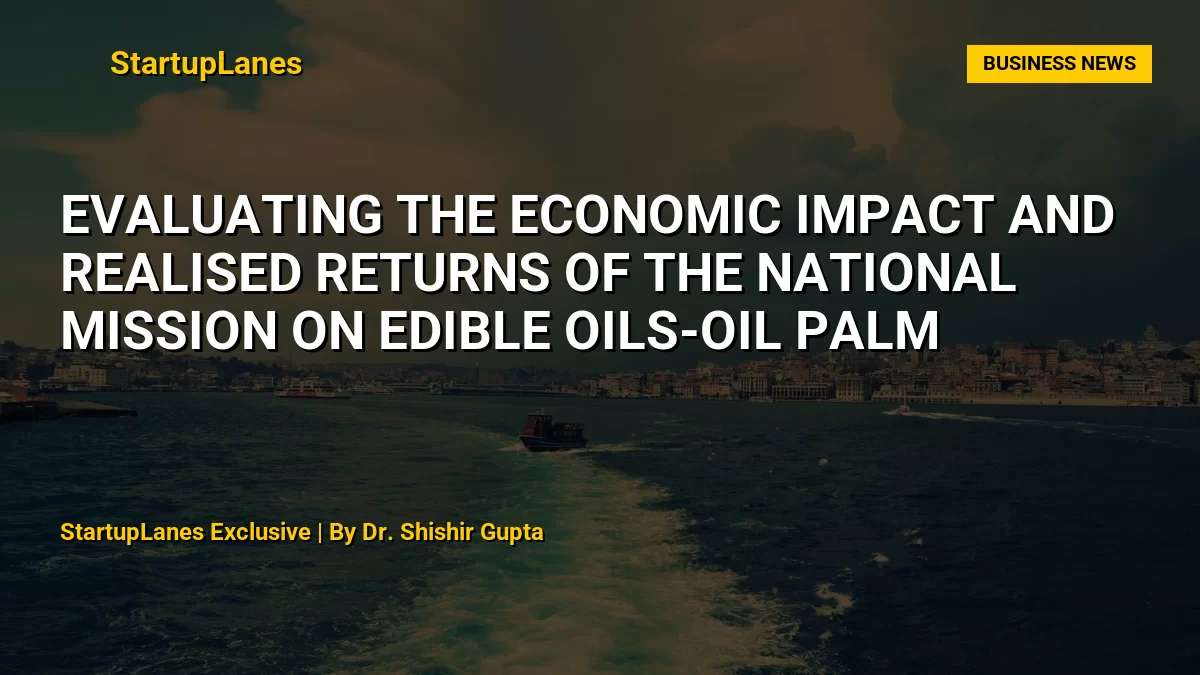 Evaluating the Economic Impact and Realised Returns of the National Mission on Edible Oils-Oil Palm