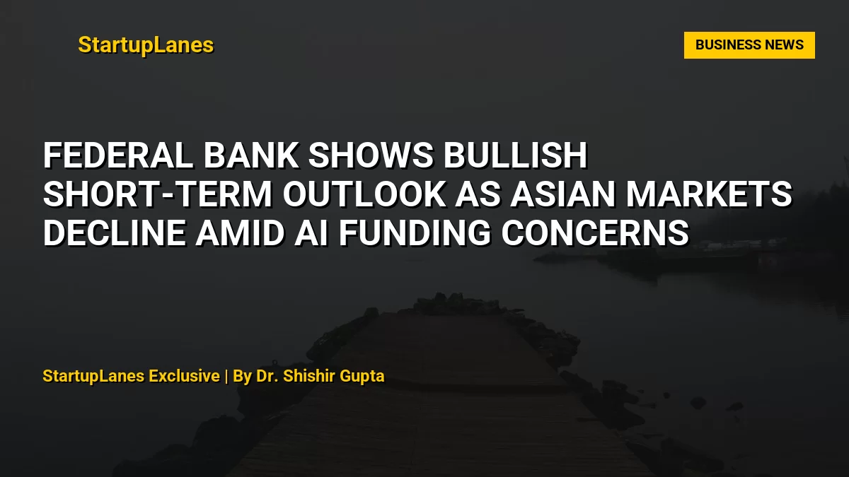 Federal Bank Shows Bullish Short-Term Outlook as Asian Markets Decline Amid AI Funding Concerns