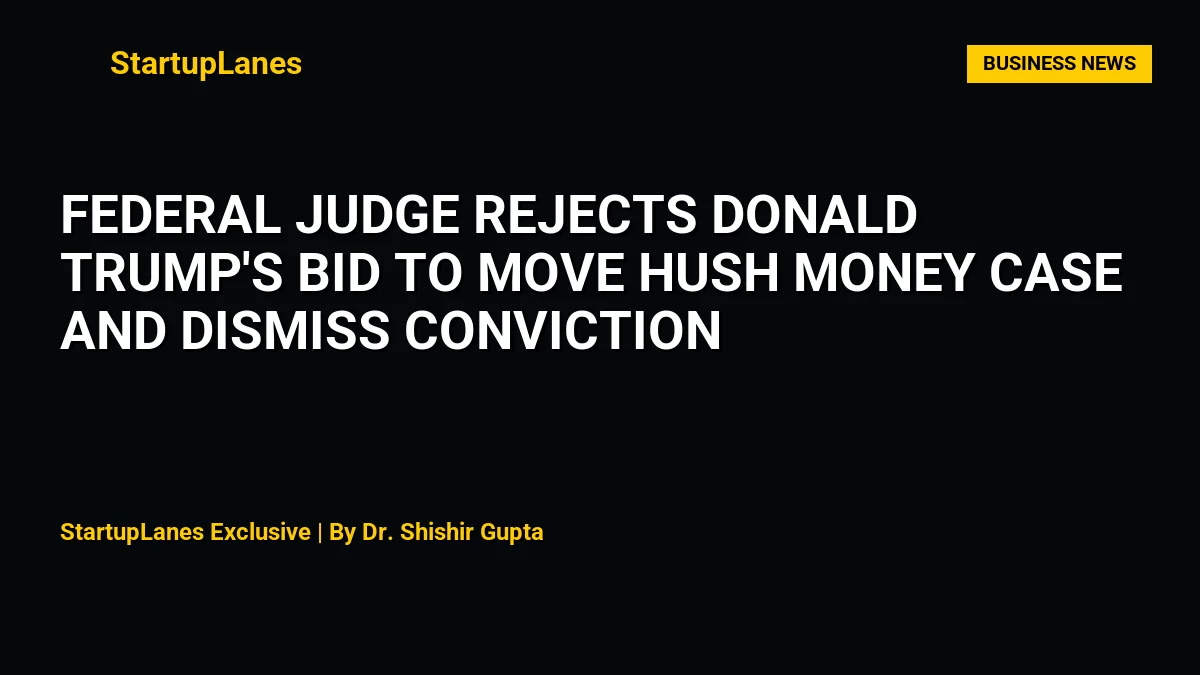 Federal Judge Rejects Donald Trump's Bid to Move Hush Money Case and Dismiss Conviction