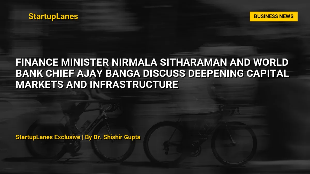 Finance Minister Nirmala Sitharaman and World Bank Chief Ajay Banga Discuss Deepening Capital Markets and Infrastructure