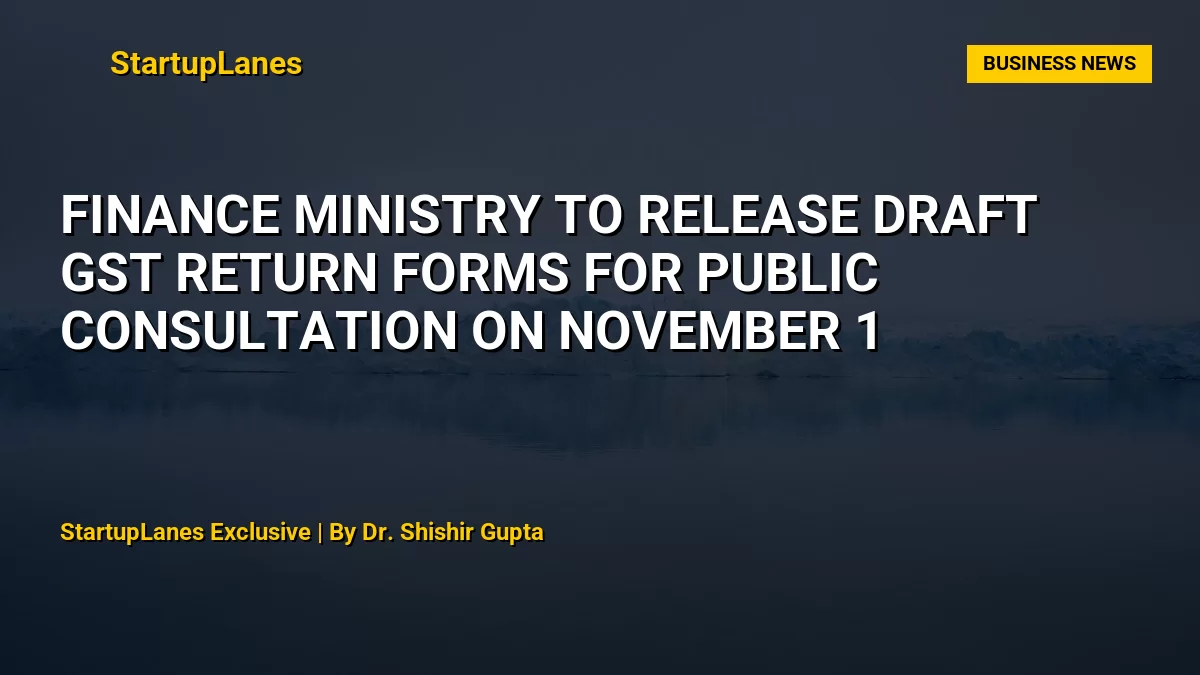 Finance Ministry to Release Draft GST Return Forms for Public Consultation on November 1