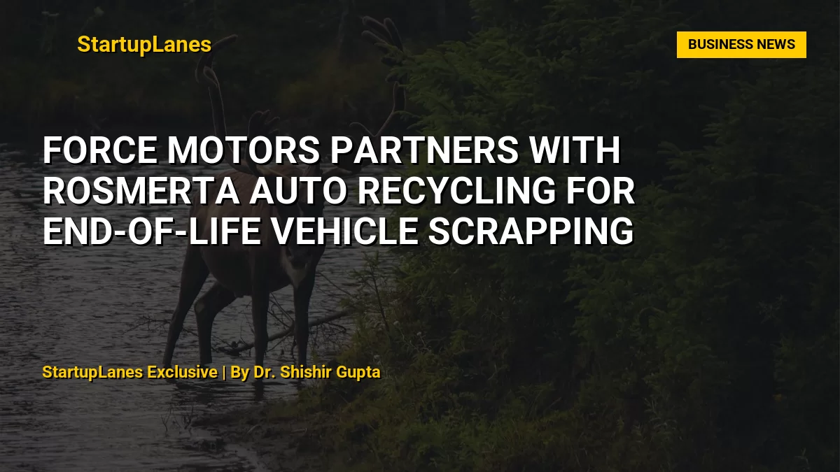 Force Motors Partners with Rosmerta Auto Recycling for End-of-Life Vehicle Scrapping