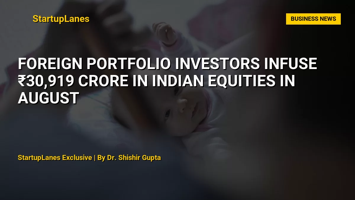 Foreign Portfolio Investors Infuse ₹30,919 Crore in Indian Equities in August
