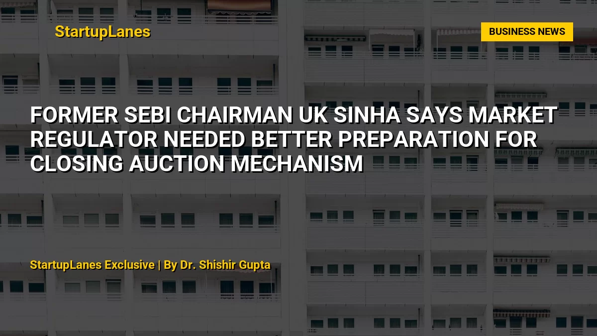 Former SEBI Chairman UK Sinha Says Market Regulator Needed Better Preparation for Closing Auction Mechanism