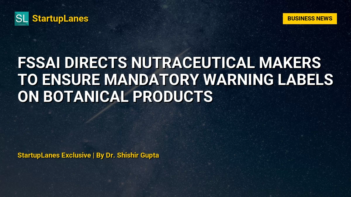 FSSAI Directs Nutraceutical Makers to Ensure Mandatory Warning Labels on Botanical Products