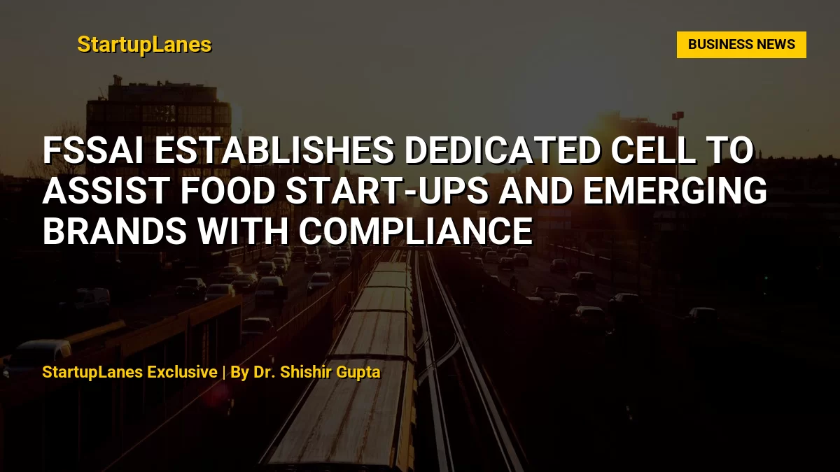 FSSAI Establishes Dedicated Cell to Assist Food Start-ups and Emerging Brands with Compliance