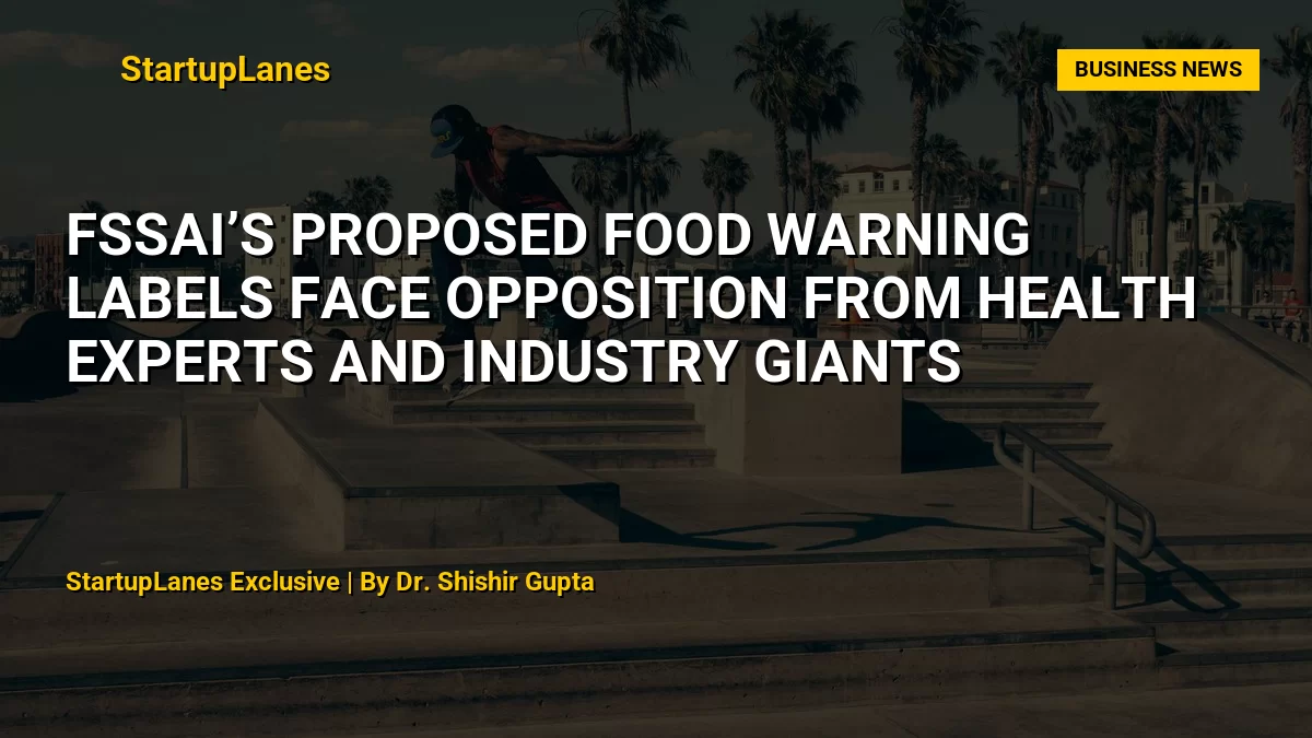 FSSAI’s Proposed Food Warning Labels Face Opposition from Health Experts and Industry Giants