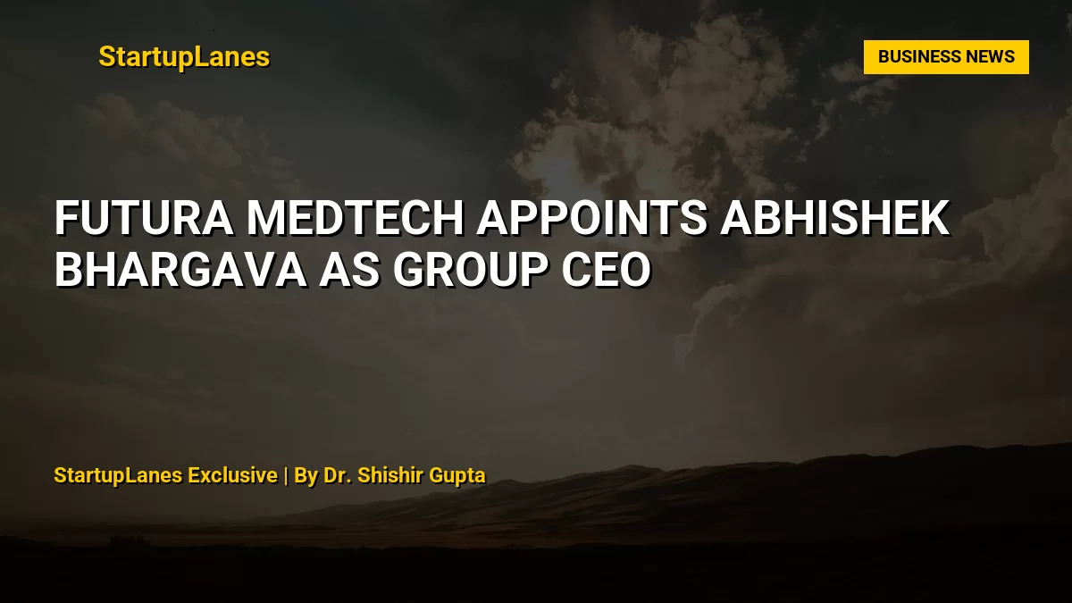 Futura MedTech Appoints Abhishek Bhargava as Group CEO