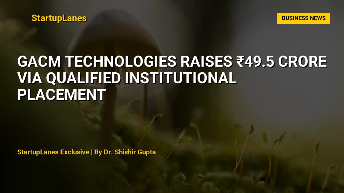 GACM Technologies Raises ₹49.5 Crore Via Qualified Institutional Placement