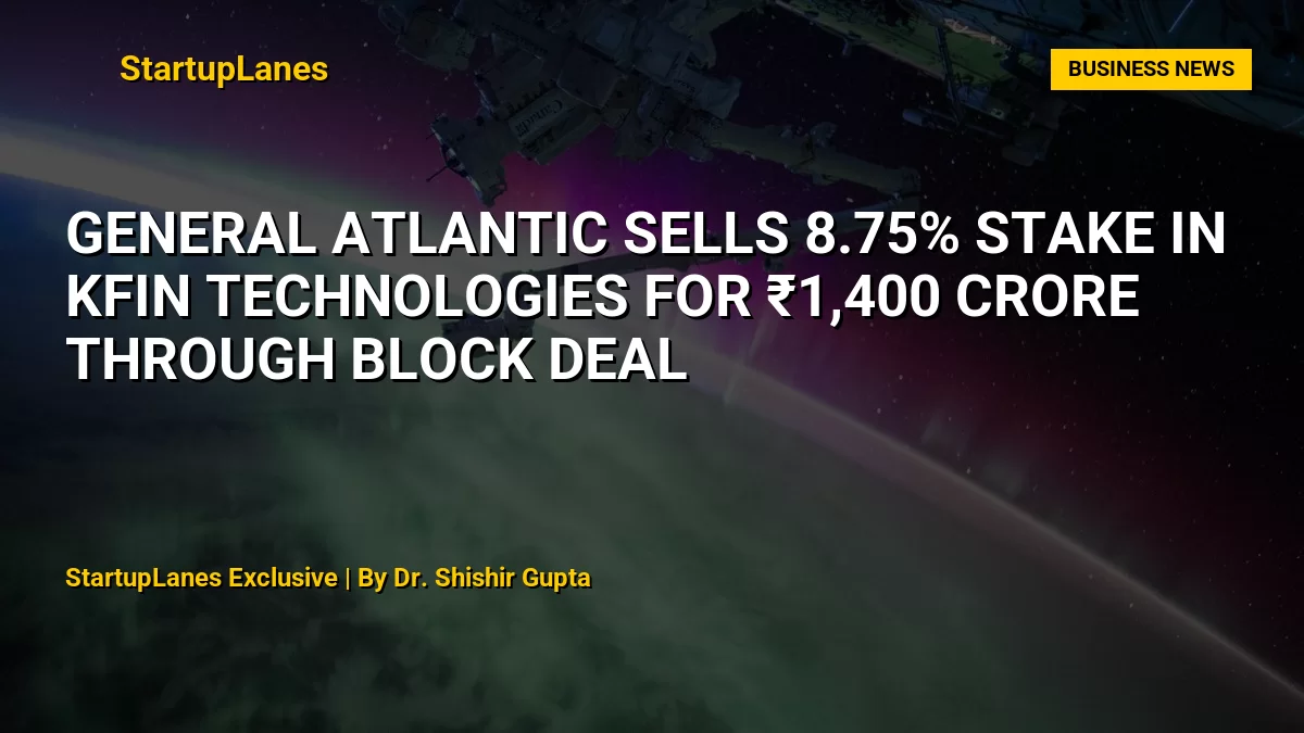 General Atlantic Sells 8.75% Stake in KFin Technologies for ₹1,400 Crore Through Block Deal