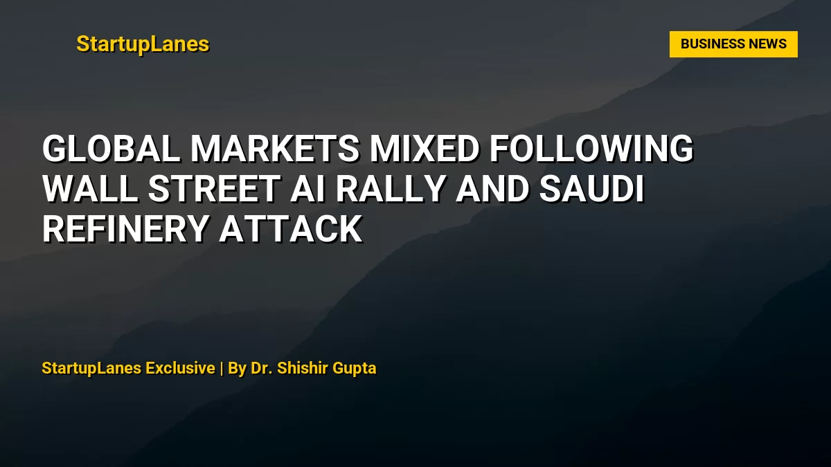 Global Markets Mixed Following Wall Street AI Rally and Saudi Refinery Attack