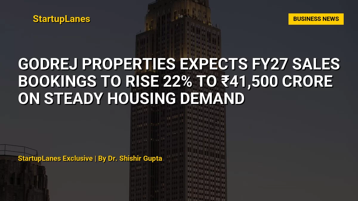 Godrej Properties expects FY27 sales bookings to rise 22% to ₹41,500 crore on steady housing demand
