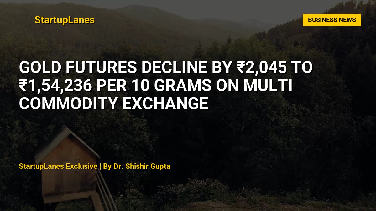 Gold Futures Decline by ₹2,045 to ₹1,54,236 Per 10 Grams on Multi Commodity Exchange