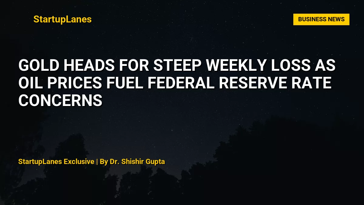 Gold Heads for Steep Weekly Loss as Oil Prices Fuel Federal Reserve Rate Concerns