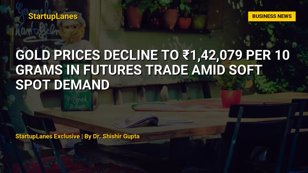 Gold Prices Decline to ₹1,42,079 per 10 Grams in Futures Trade Amid Soft Spot Demand