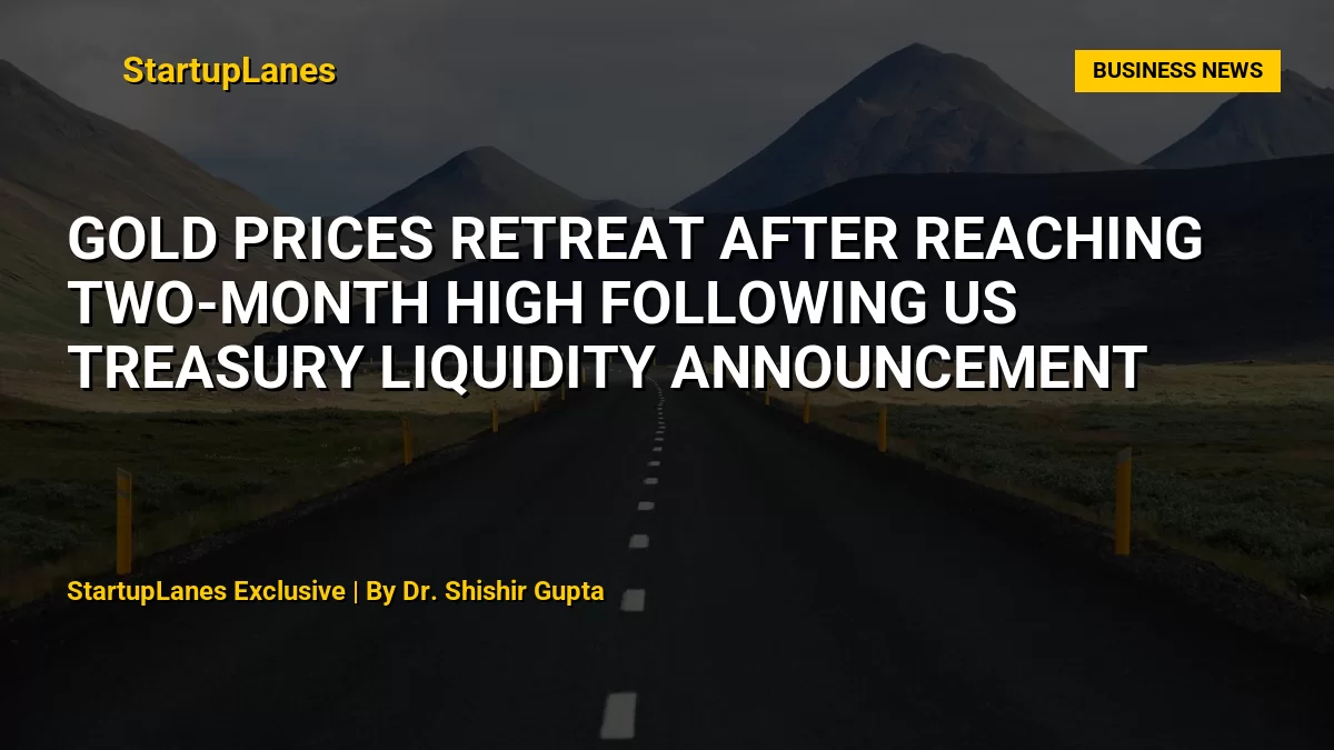 Gold Prices Retreat After Reaching Two-Month High Following US Treasury Liquidity Announcement