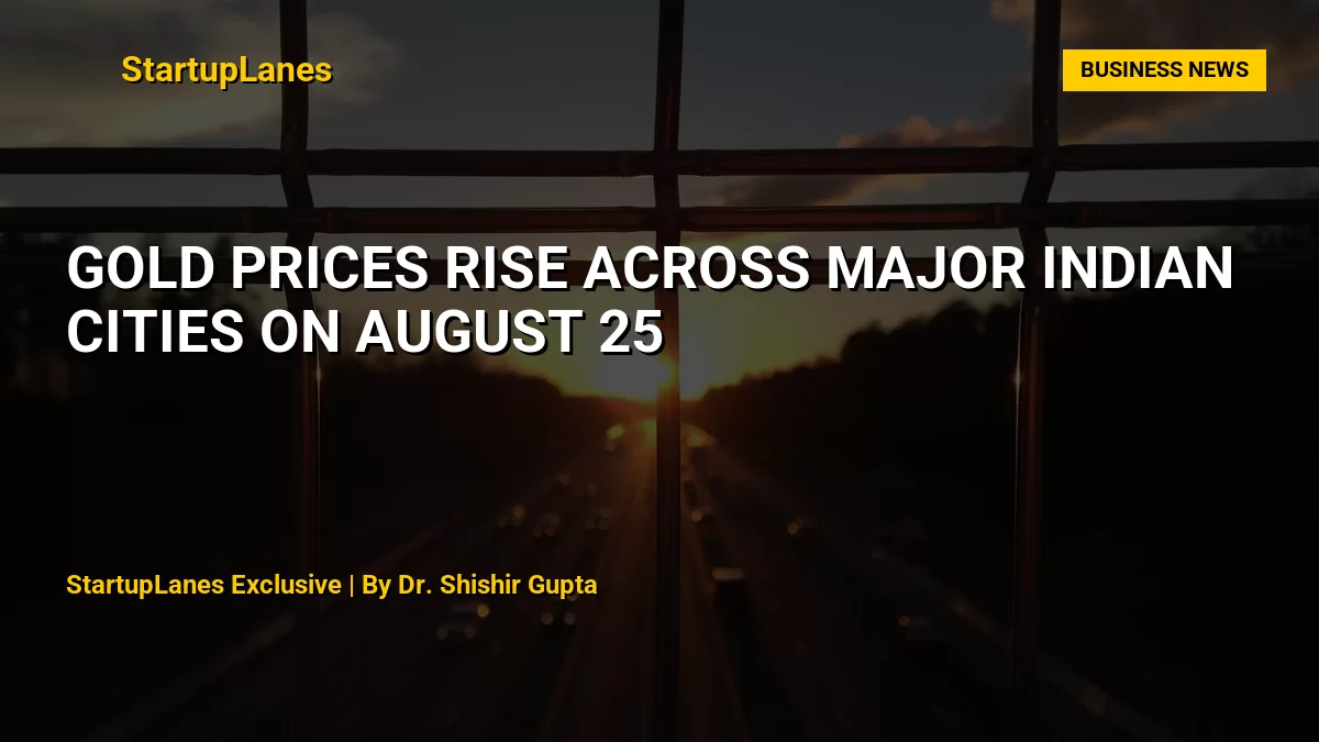 Gold Prices Rise Across Major Indian Cities on August 25