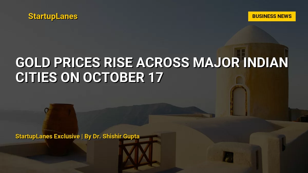 Gold Prices Rise Across Major Indian Cities on October 17