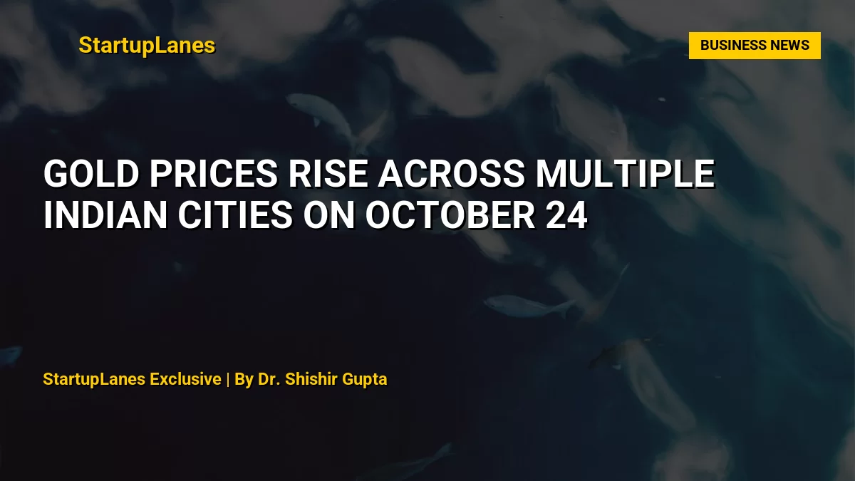 Gold Prices Rise Across Multiple Indian Cities on October 24