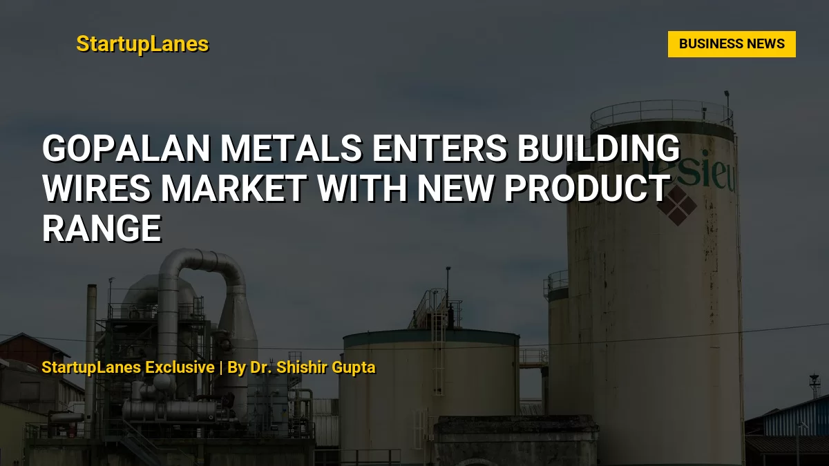 Gopalan Metals Enters Building Wires Market With New Product Range