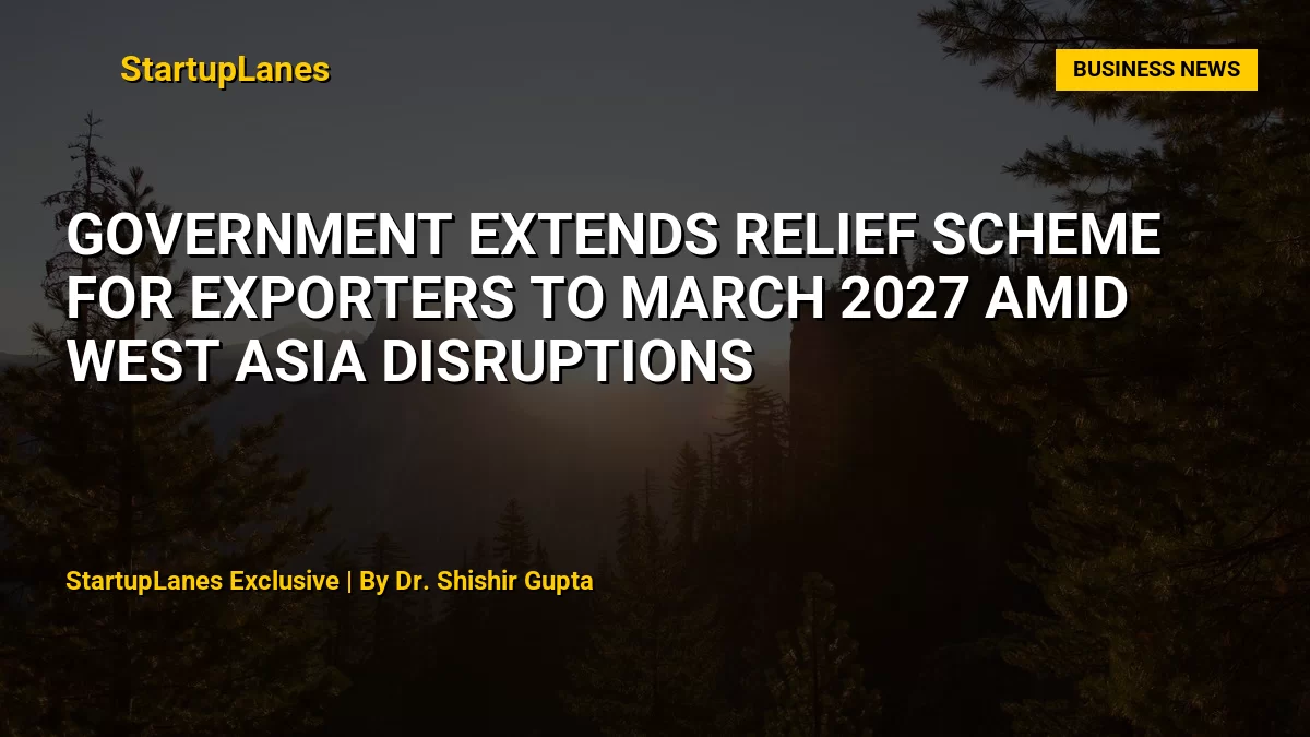 Government Extends RELIEF Scheme for Exporters to March 2027 Amid West Asia Disruptions