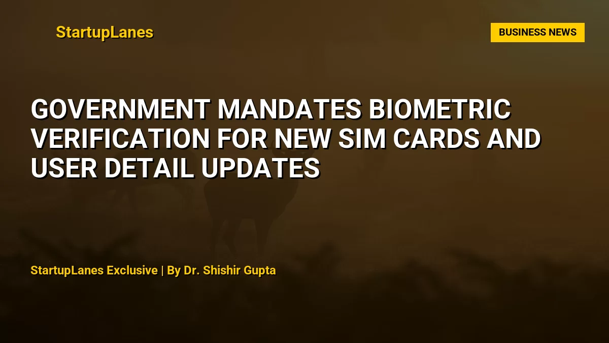 Government Mandates Biometric Verification for New SIM Cards and User Detail Updates