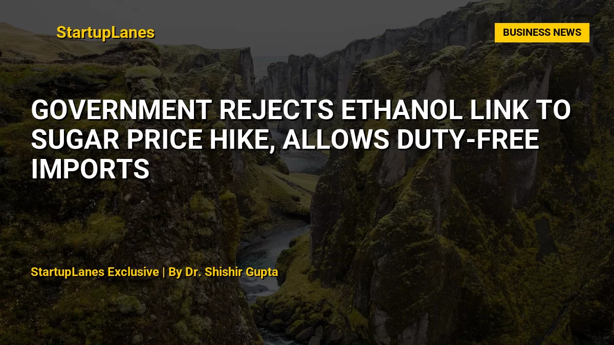 Government rejects ethanol link to sugar price hike, allows duty-free imports