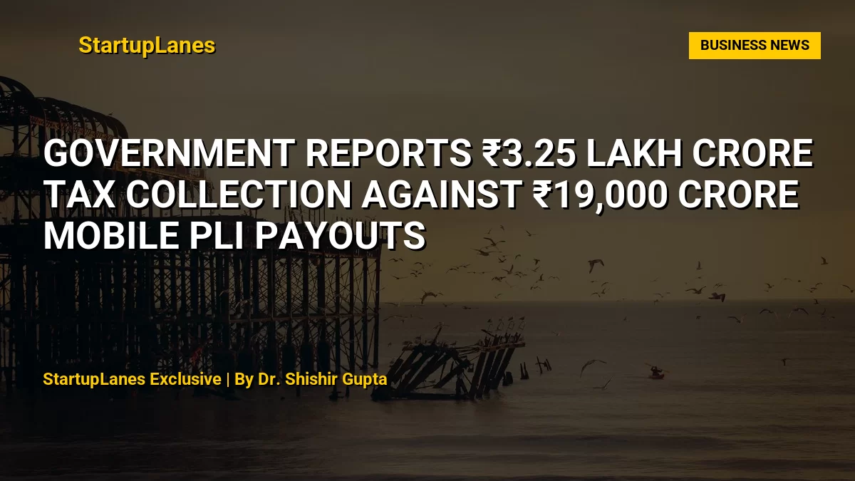 Government Reports ₹3.25 Lakh Crore Tax Collection Against ₹19,000 Crore Mobile PLI Payouts