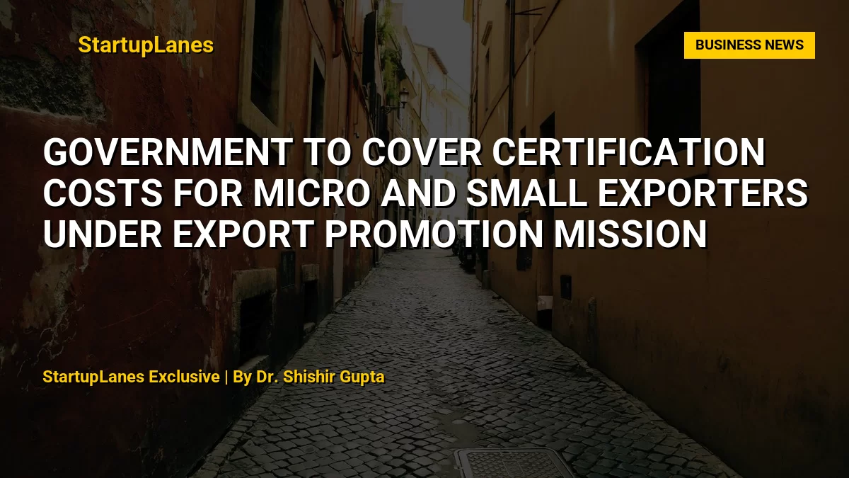 Government to cover certification costs for micro and small exporters under Export Promotion Mission