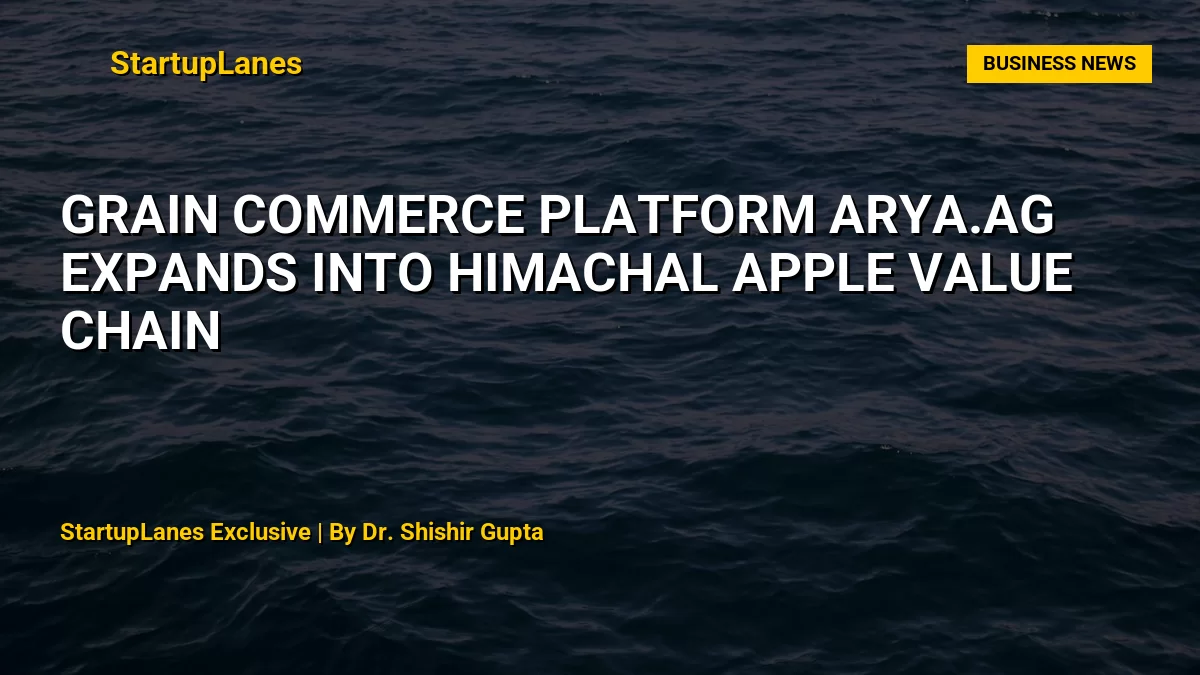 Grain Commerce Platform Arya.ag Expands Into Himachal Apple Value Chain