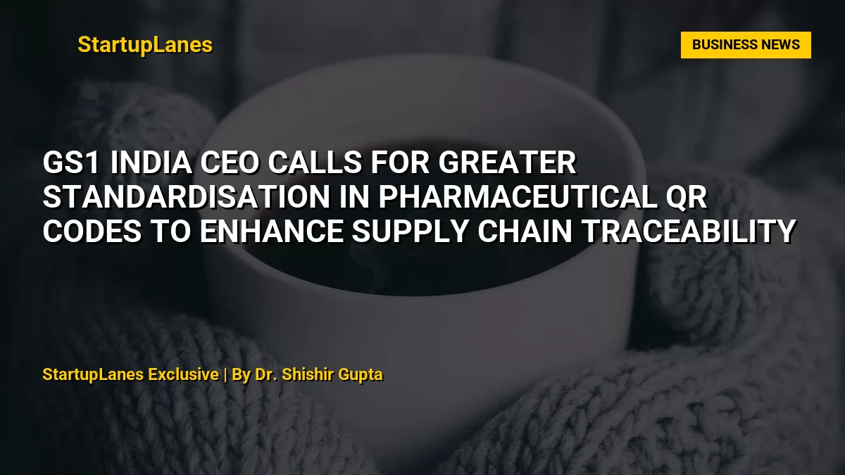 GS1 India CEO Calls for Greater Standardisation in Pharmaceutical QR Codes to Enhance Supply Chain Traceability
