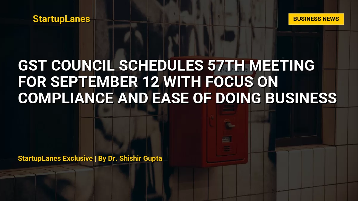 GST Council Schedules 57th Meeting for September 12 with Focus on Compliance and Ease of Doing Business